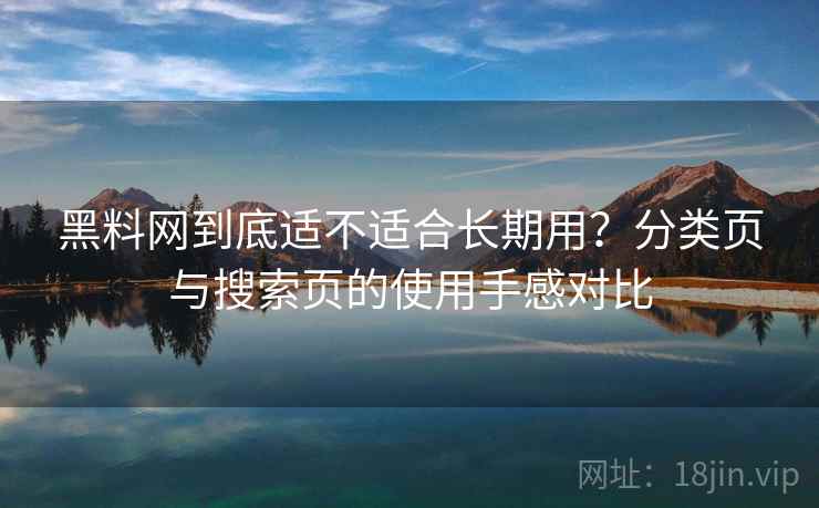 黑料网到底适不适合长期用？分类页与搜索页的使用手感对比