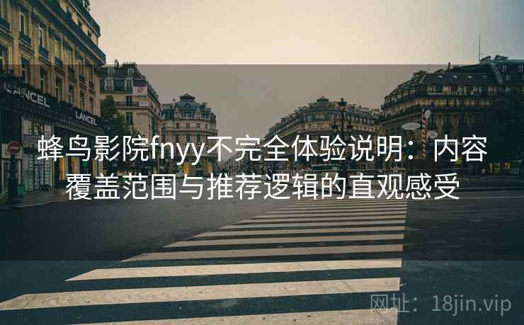 蜂鸟影院fnyy不完全体验说明：内容覆盖范围与推荐逻辑的直观感受