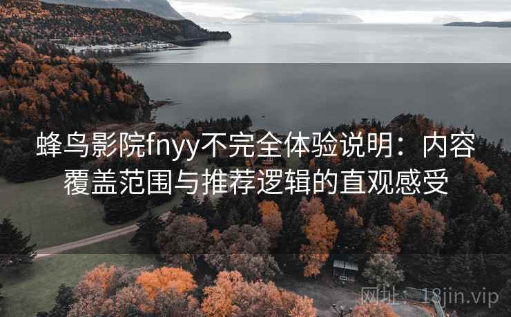 蜂鸟影院fnyy不完全体验说明:内容覆盖范围与推荐逻辑的直观感受 蜂鸟影院fnyy不完全体验说明:内容覆盖范围与推荐逻辑的直观感受