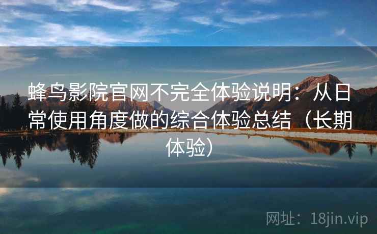 蜂鸟影院官网不完全体验说明：从日常使用角度做的综合体验总结（长期体验）