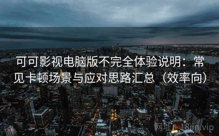可可影视电脑版不完全体验说明：常见卡顿场景与应对思路汇总（效率向）