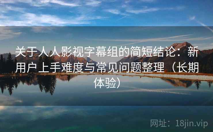 关于人人影视字幕组的简短结论:新用户上手难度与常见问题整理(长期体验) 关于人人影视字幕组的简短结论:新用户上手难度与常见问题整理(长期体验)