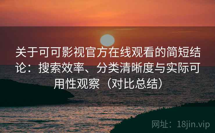 关于可可影视官方在线观看的简短结论：搜索效率、分类清晰度与实际可用性观察（对比总结）