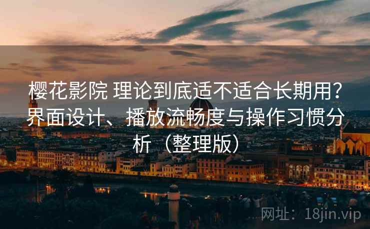樱花影院 理论到底适不适合长期用？界面设计、播放流畅度与操作习惯分析（整理版）