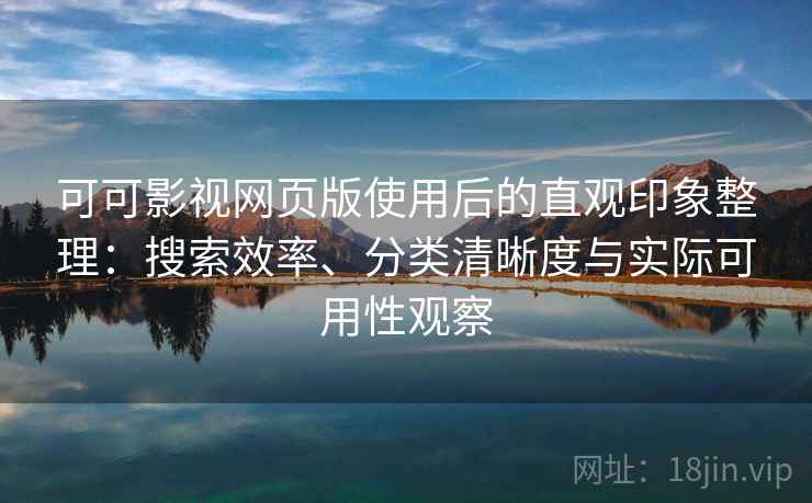 可可影视网页版使用后的直观印象整理：搜索效率、分类清晰度与实际可用性观察