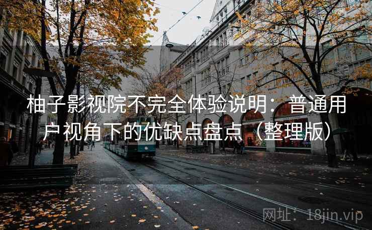 柚子影视院不完全体验说明：普通用户视角下的优缺点盘点（整理版）