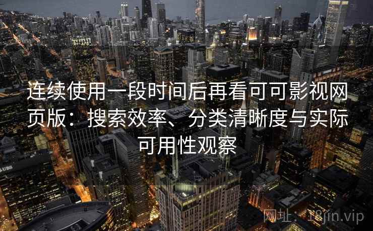连续使用一段时间后再看可可影视网页版：搜索效率、分类清晰度与实际可用性观察