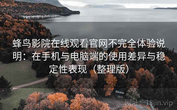 蜂鸟影院在线观看官网不完全体验说明：在手机与电脑端的使用差异与稳定性表现（整理版）