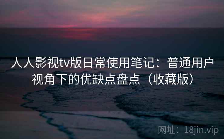 人人影视tv版日常使用笔记:普通用户视角下的优缺点盘点(收藏版) 人人影视tv版日常使用笔记:普通用户视角下的优缺点盘点(收藏版)