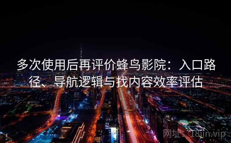多次使用后再评价蜂鸟影院:入口路径、导航逻辑与找内容效率评估 多次使用后再评价蜂鸟影院:入口路径、导航逻辑与找内容效率评估