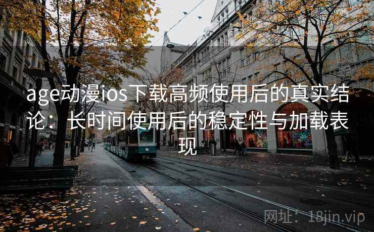 age动漫ios下载高频使用后的真实结论:长时间使用后的稳定性与加载表现 age动漫ios下载高频使用后的真实结论:长时间使用后的稳定性与加载表现