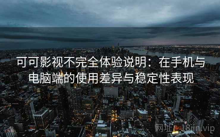 可可影视不完全体验说明:在手机与电脑端的使用差异与稳定性表现 可可影视不完全体验说明:在手机与电脑端的使用差异与稳定性表现