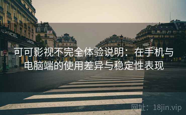 可可影视不完全体验说明：在手机与电脑端的使用差异与稳定性表现