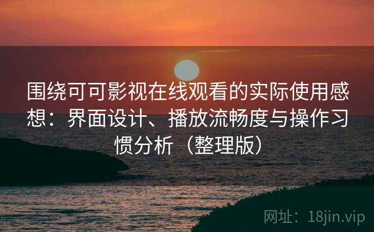 围绕可可影视在线观看的实际使用感想：界面设计、播放流畅度与操作习惯分析（整理版）
