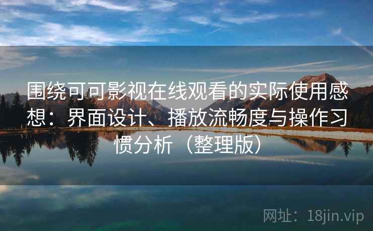 围绕可可影视在线观看的实际使用感想:界面设计、播放流畅度与操作习惯分析(整理版) 围绕可可影视在线观看的实际使用感想:界面设计、播放流畅度与操作习惯分析(整理版)