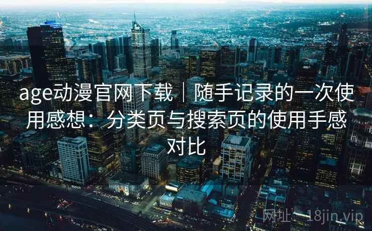 age动漫官网下载｜随手记录的一次使用感想：分类页与搜索页的使用手感对比