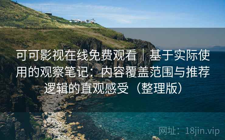 可可影视在线免费观看｜基于实际使用的观察笔记：内容覆盖范围与推荐逻辑的直观感受（整理版）