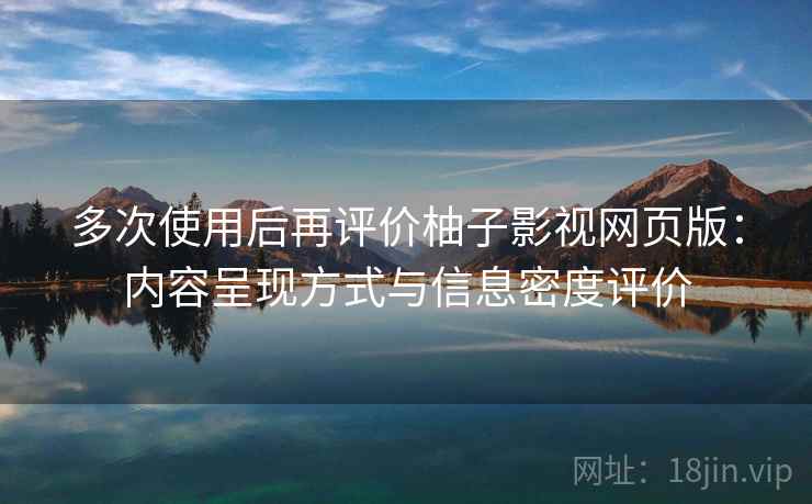多次使用后再评价柚子影视网页版:内容呈现方式与信息密度评价 多次使用后再评价柚子影视网页版:内容呈现方式与信息密度评价
