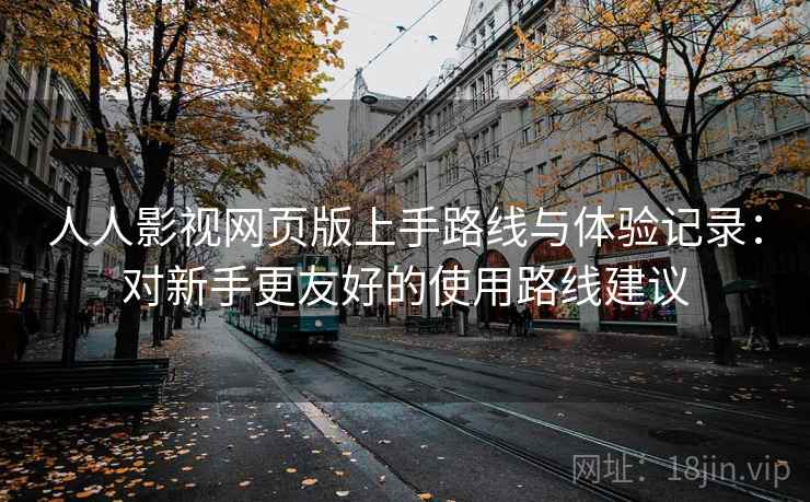 人人影视网页版上手路线与体验记录：对新手更友好的使用路线建议
