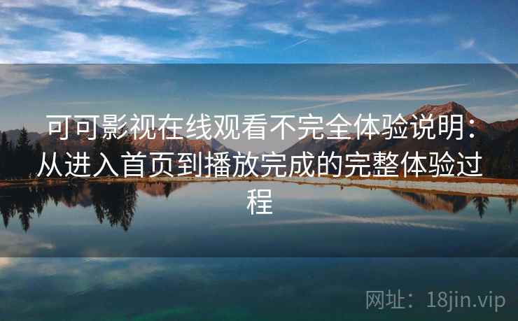 可可影视在线观看不完全体验说明：从进入首页到播放完成的完整体验过程