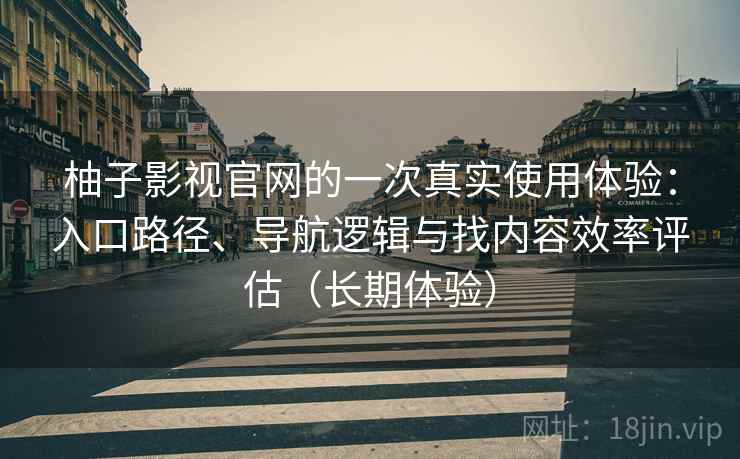 柚子影视官网的一次真实使用体验:入口路径、导航逻辑与找内容效率评估(长期体验) 柚子影视官网的一次真实使用体验:入口路径、导航逻辑与找内容效率评估(长期体验)