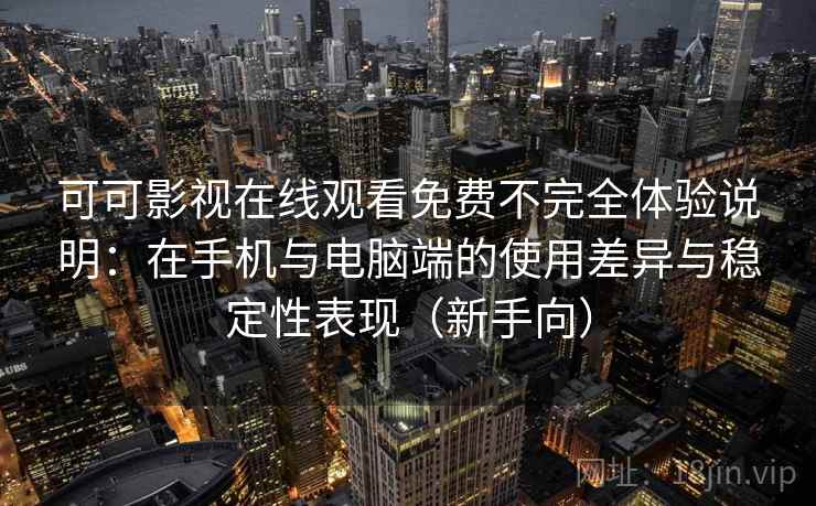 可可影视在线观看免费不完全体验说明：在手机与电脑端的使用差异与稳定性表现（新手向）
