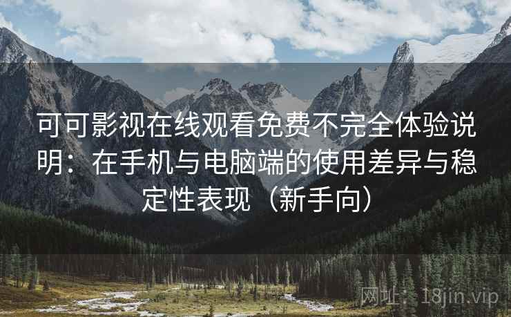 可可影视在线观看免费不完全体验说明：在手机与电脑端的使用差异与稳定性表现（新手向）