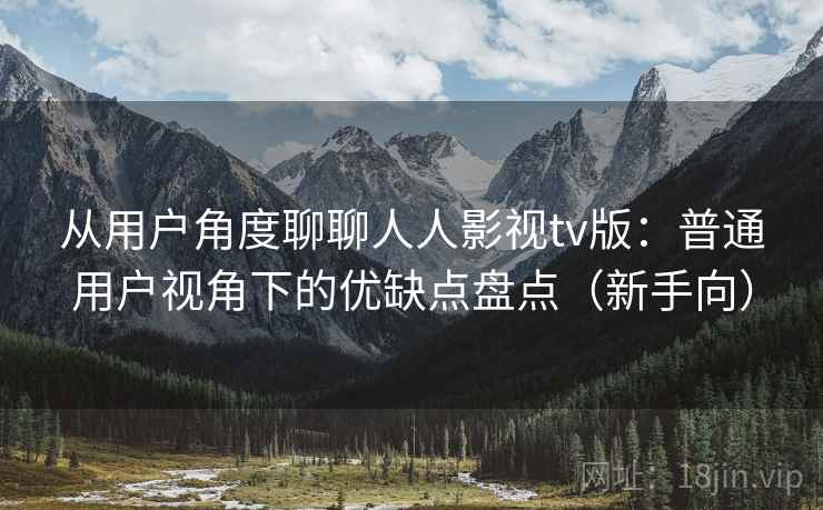 从用户角度聊聊人人影视tv版:普通用户视角下的优缺点盘点(新手向) 从用户角度聊聊人人影视tv版:普通用户视角下的优缺点盘点(新手向)