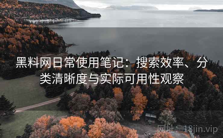 黑料网日常使用笔记:搜索效率、分类清晰度与实际可用性观察 黑料网日常使用笔记:搜索效率、分类清晰度与实际可用性观察
