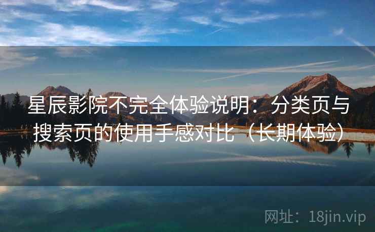 星辰影院不完全体验说明：分类页与搜索页的使用手感对比（长期体验）