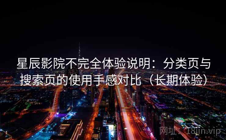 星辰影院不完全体验说明：分类页与搜索页的使用手感对比（长期体验）