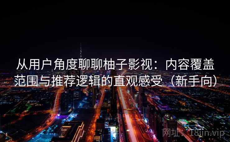 从用户角度聊聊柚子影视：内容覆盖范围与推荐逻辑的直观感受（新手向）