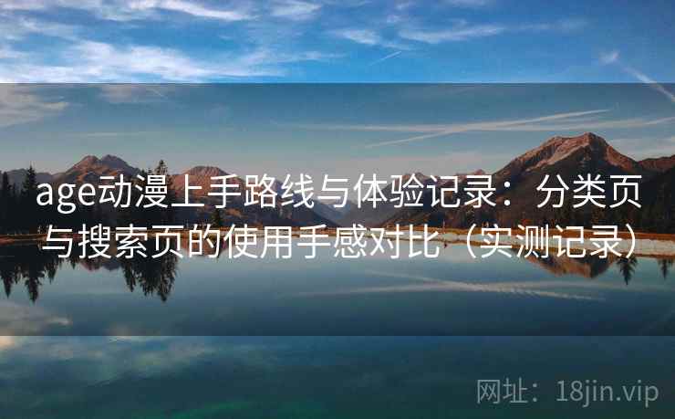 age动漫上手路线与体验记录：分类页与搜索页的使用手感对比（实测记录）