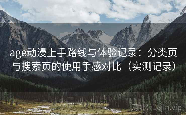 age动漫上手路线与体验记录：分类页与搜索页的使用手感对比（实测记录）