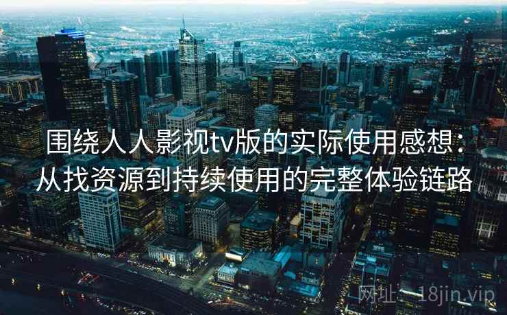 围绕人人影视tv版的实际使用感想:从找资源到持续使用的完整体验链路 围绕人人影视tv版的实际使用感想:从找资源到持续使用的完整体验链路